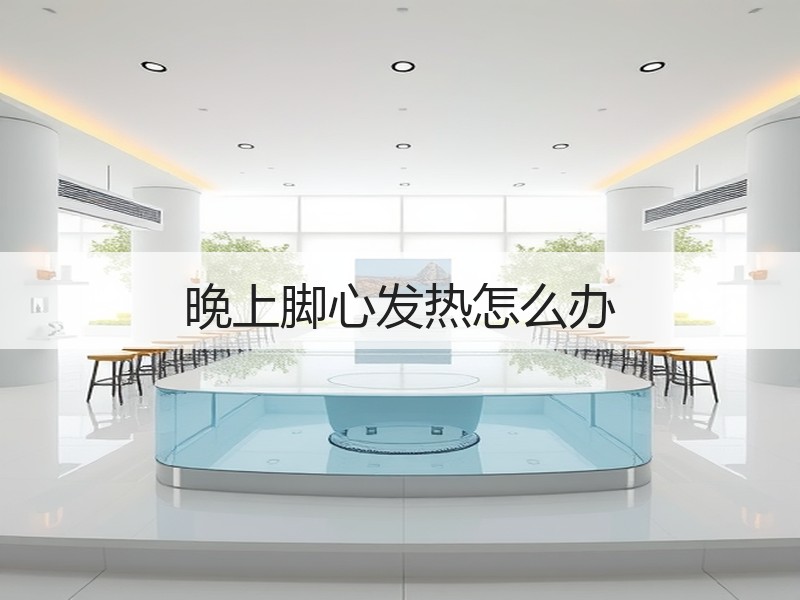 晚上脚心发热怎么办