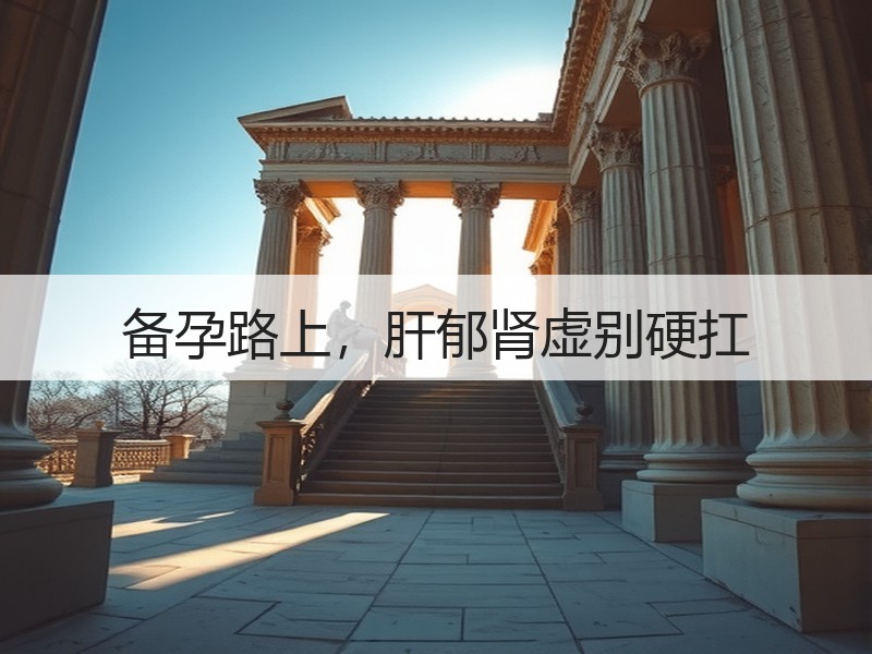 备孕路上，肝郁肾虚别硬扛