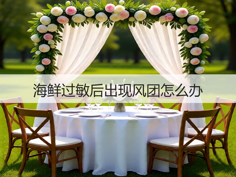海鲜过敏后出现风团怎么办