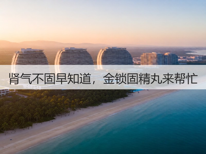 肾气不固早知道，金锁固精丸来帮忙