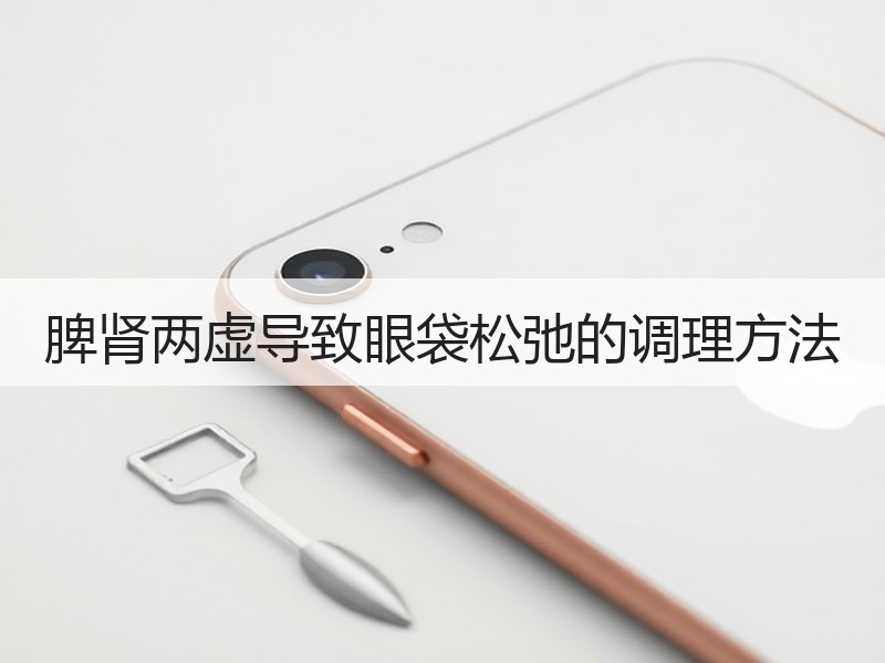 脾肾两虚导致眼袋松弛的调理方法
